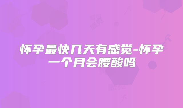 怀孕最快几天有感觉-怀孕一个月会腰酸吗