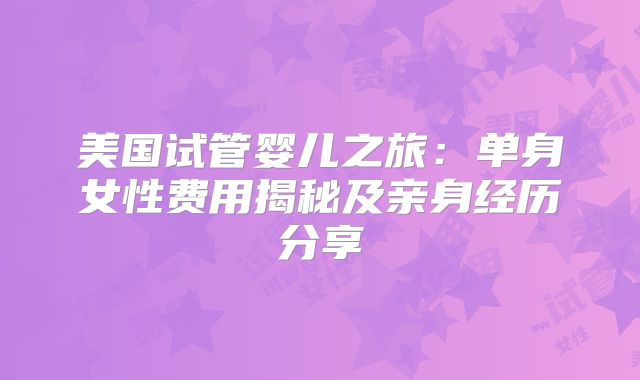 美国试管婴儿之旅：单身女性费用揭秘及亲身经历分享