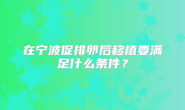 在宁波促排卵后移植要满足什么条件？