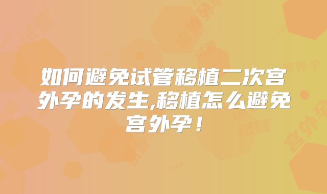 如何避免试管移植二次宫外孕的发生,移植怎么避免宫外孕！