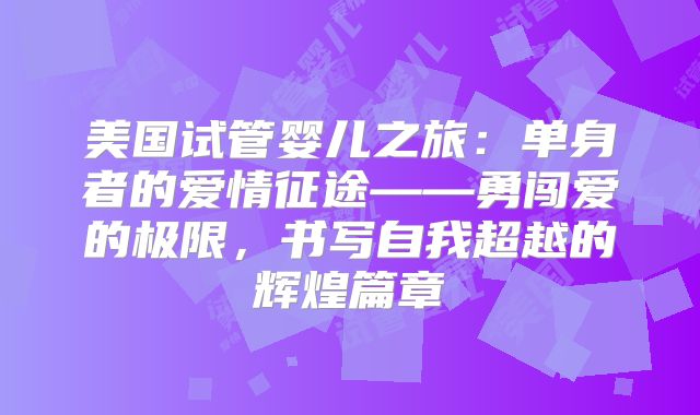 美国试管婴儿之旅:单身者的爱情征途——勇闯爱的极限,书写自我超越的辉煌篇章
