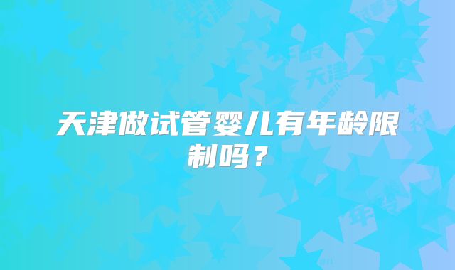 天津做试管婴儿有年龄限制吗？