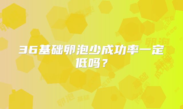 36基础卵泡少成功率一定低吗?