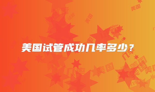 美国试管成功几率多少?