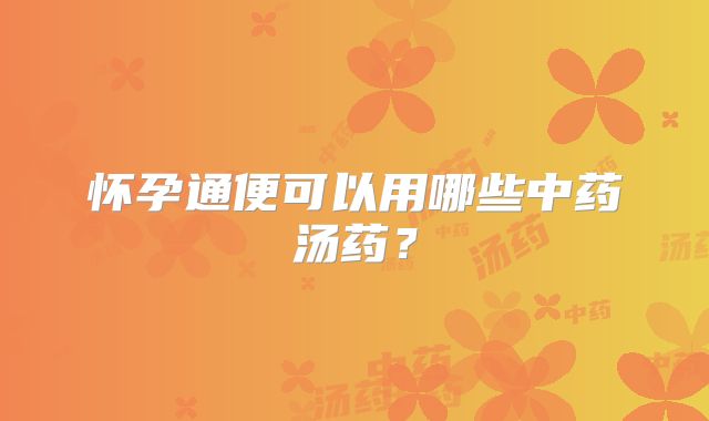 怀孕通便可以用哪些中药汤药？