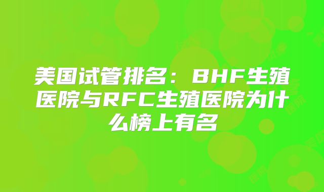 美国试管排名：BHF生殖医院与RFC生殖医院为什么榜上有名