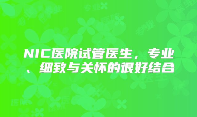 NIC医院试管医生，专业、细致与关怀的很好结合