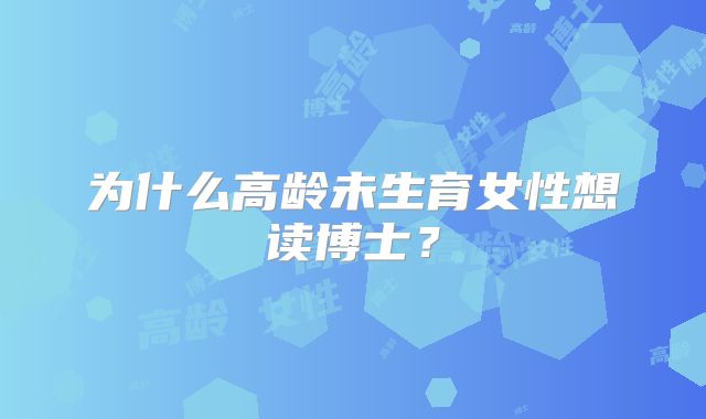 为什么高龄未生育女性想读博士?