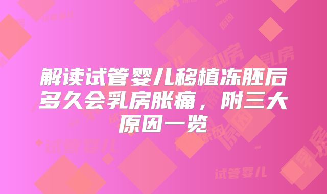 解读试管婴儿移植冻胚后多久会乳房胀痛,附三大原因一览