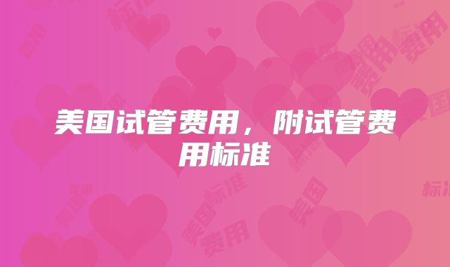 美国试管费用，附试管费用标准