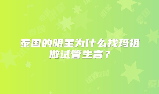 泰国的明星为什么找玛祖做试管生育？