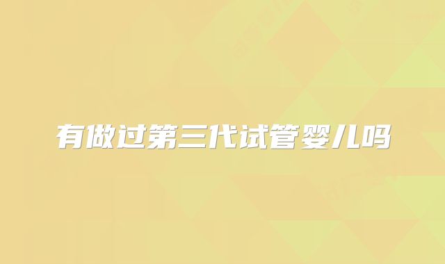 有做过第三代试管婴儿吗