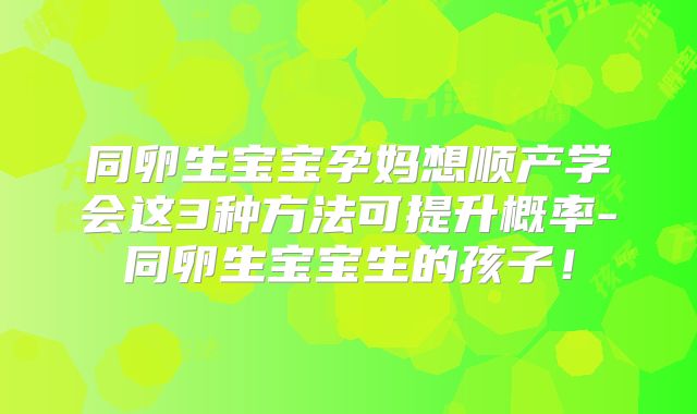 同卵生宝宝孕妈想顺产学会这3种方法可提升概率-同卵生宝宝生的孩子！