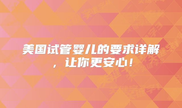 美国试管婴儿的要求详解，让你更安心！