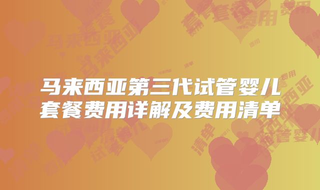 马来西亚第三代试管婴儿套餐费用详解及费用清单