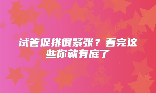 试管促排很紧张？看完这些你就有底了
