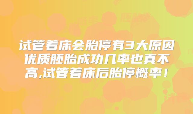 试管着床会胎停有3大原因优质胚胎成功几率也真不高,试管着床后胎停概率！