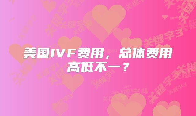 美国IVF费用，总体费用高低不一？