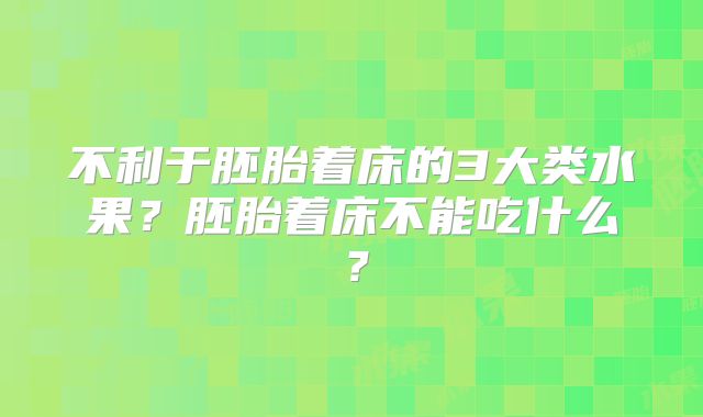 不利于胚胎着床的3大类水果？胚胎着床不能吃什么？