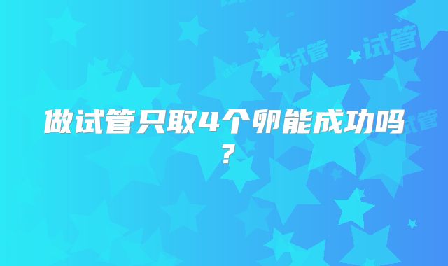 做试管只取4个卵能成功吗？