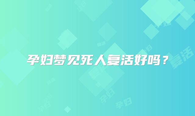 孕妇梦见死人复活好吗？