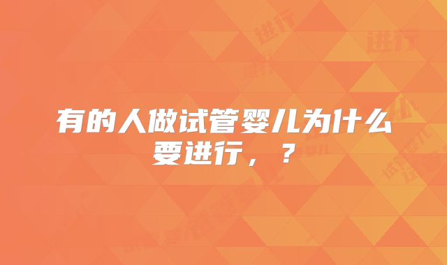 有的人做试管婴儿为什么要进行,?