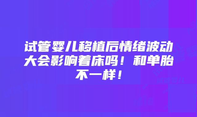 试管婴儿移植后情绪波动大会影响着床吗！和单胎不一样！