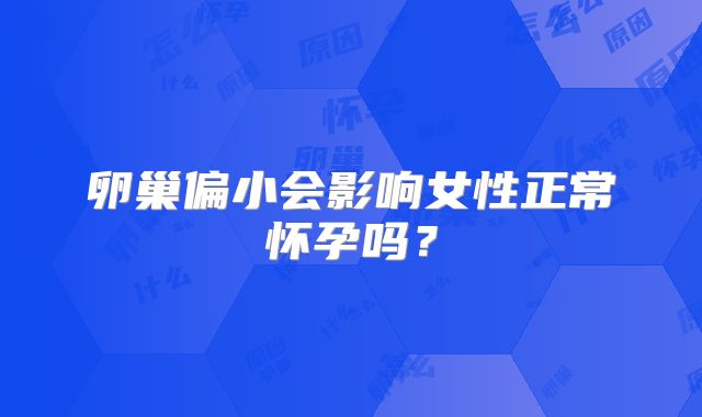 卵巢偏小会影响女性正常怀孕吗?