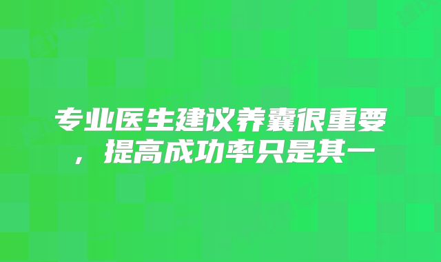 专业医生建议养囊很重要，提高成功率只是其一