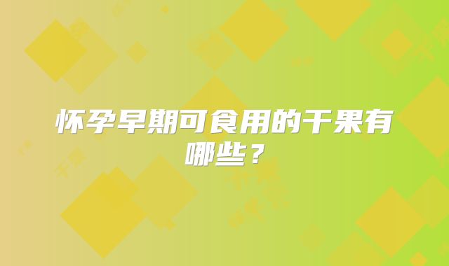 怀孕早期可食用的干果有哪些？