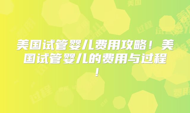 美国试管婴儿费用攻略!美国试管婴儿的费用与过程!