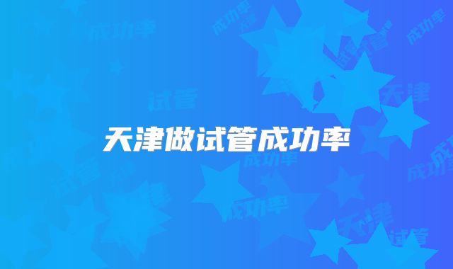 天津做试管成功率