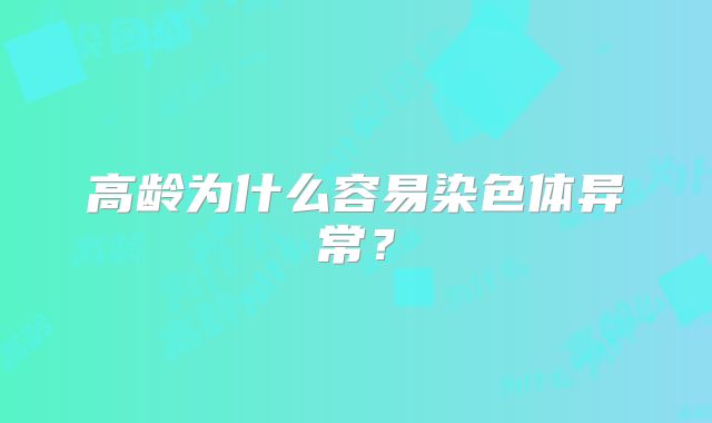 高龄为什么容易染色体异常？