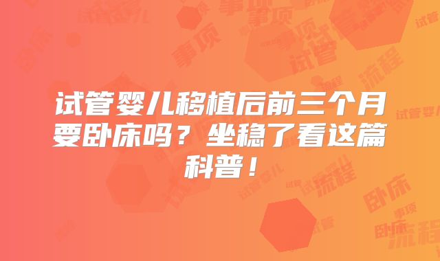 试管婴儿移植后前三个月要卧床吗？坐稳了看这篇科普！