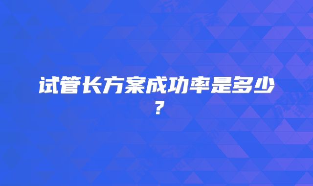 试管长方案成功率是多少？