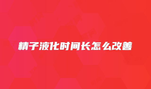 精子液化时间长怎么改善