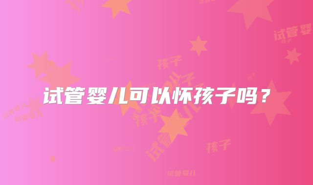 试管婴儿可以怀孩子吗？