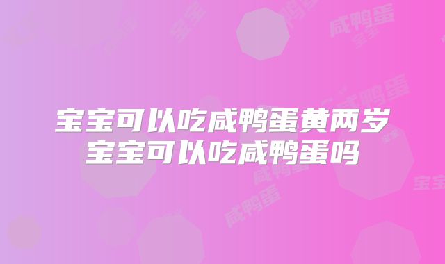 宝宝可以吃咸鸭蛋黄两岁宝宝可以吃咸鸭蛋吗