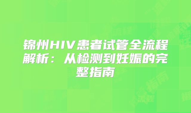 锦州HIV患者试管全流程解析:从检测到妊娠的完整指南