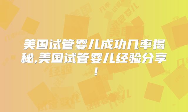 美国试管婴儿成功几率揭秘,美国试管婴儿经验分享！