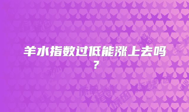 羊水指数过低能涨上去吗？
