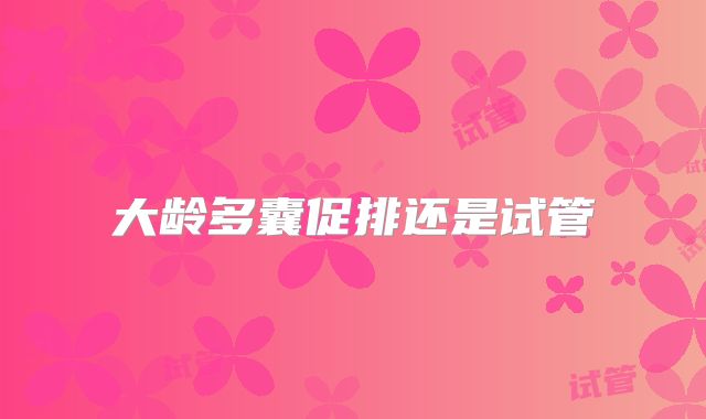 大龄多囊促排还是试管