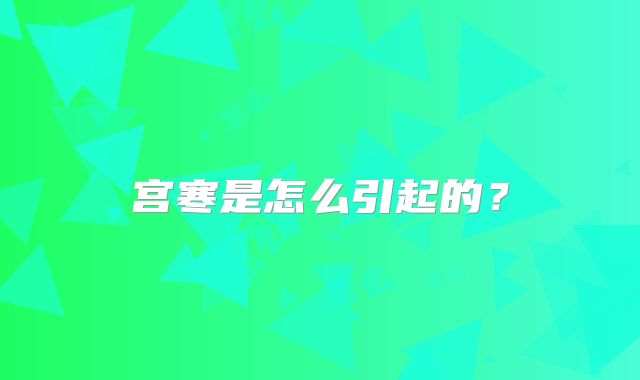 宫寒是怎么引起的？