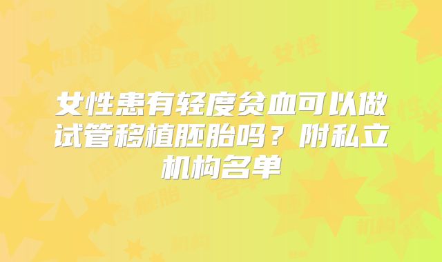 女性患有轻度贫血可以做试管移植胚胎吗?附私立机构名单