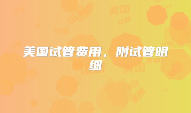 美国试管费用,附试管明细