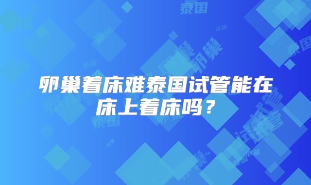 卵巢着床难泰国试管能在床上着床吗?