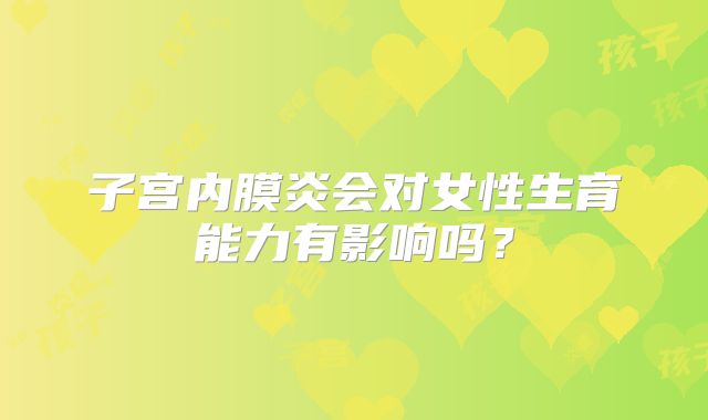 子宫内膜炎会对女性生育能力有影响吗？