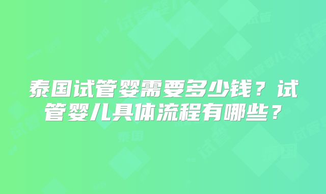 泰国试管婴需要多少钱?试管婴儿具体流程有哪些?
