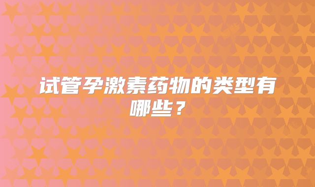 试管孕激素药物的类型有哪些？