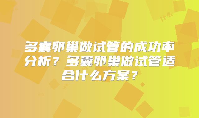 多囊卵巢做试管的成功率分析？多囊卵巢做试管适合什么方案？